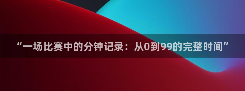 “一场比赛中的分钟记录：从0到99的完整时间”